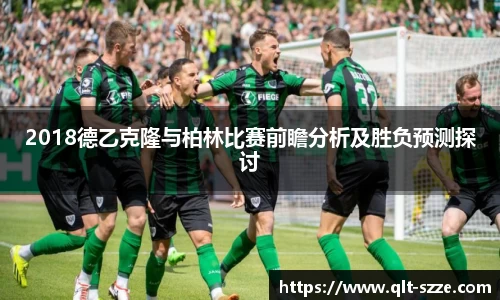 2018德乙克隆与柏林比赛前瞻分析及胜负预测探讨