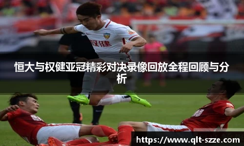 恒大与权健亚冠精彩对决录像回放全程回顾与分析