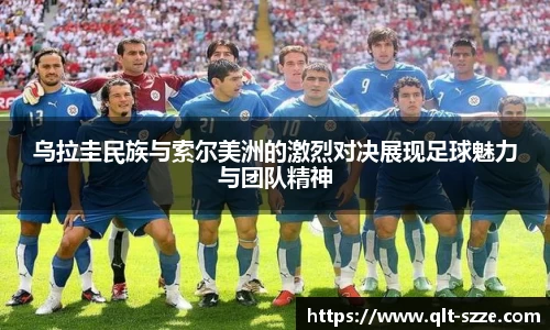 乌拉圭民族与索尔美洲的激烈对决展现足球魅力与团队精神